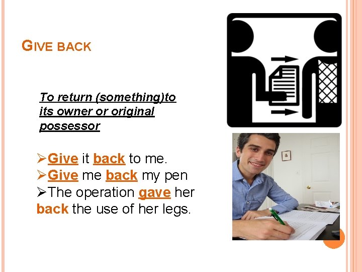 GIVE BACK To return (something)to its owner or original possessor ØGive it back to