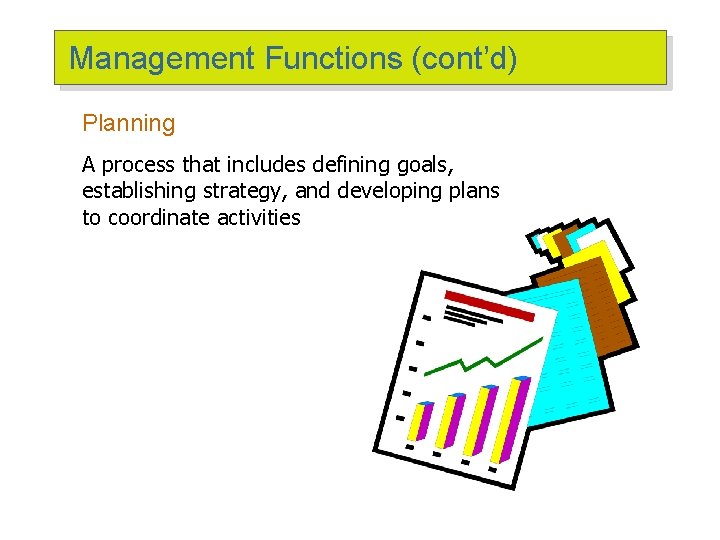 Management Functions (cont’d) Planning A process that includes defining goals, establishing strategy, and developing