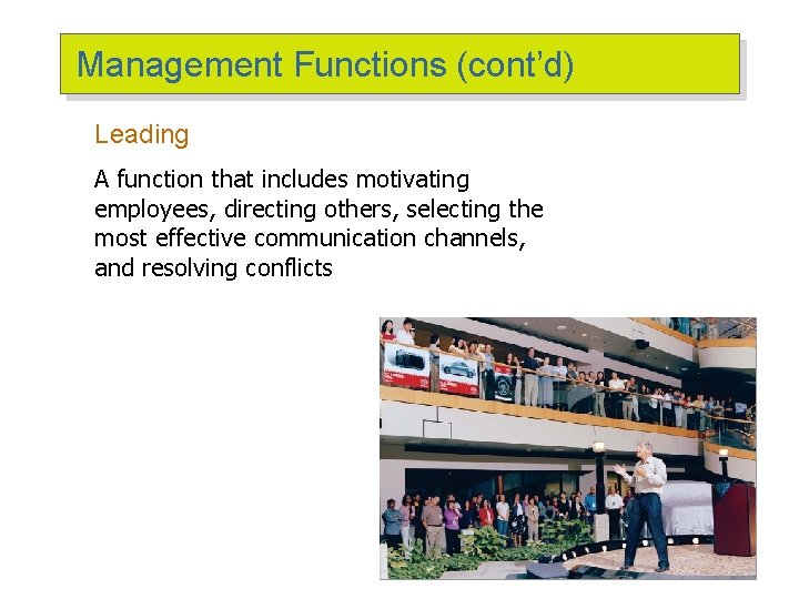 Management Functions (cont’d) Leading A function that includes motivating employees, directing others, selecting the