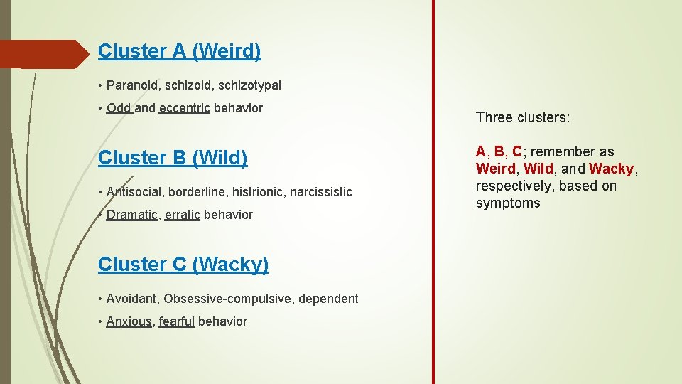Cluster A (Weird) • Paranoid, schizotypal • Odd and eccentric behavior Cluster B (Wild)