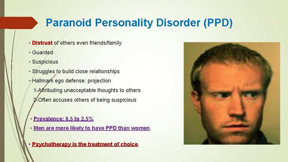 Paranoid Personality Disorder (PPD) • Distrust of others even friends/family • Guarded • Suspicious