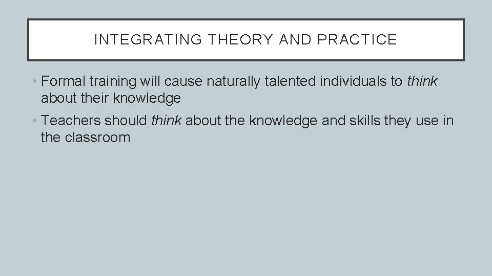 INTEGRATING THEORY AND PRACTICE • Formal training will cause naturally talented individuals to think