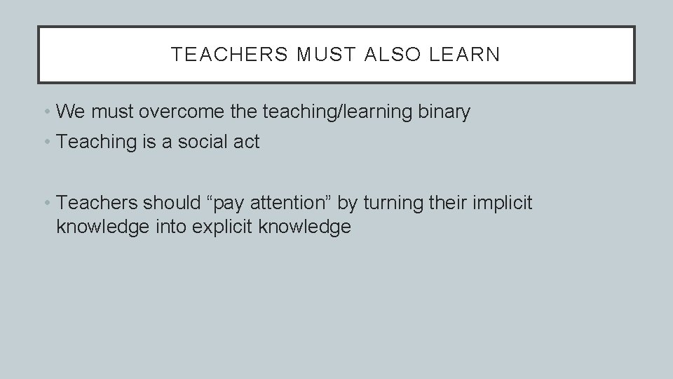 TEACHERS MUST ALSO LEARN • We must overcome the teaching/learning binary • Teaching is