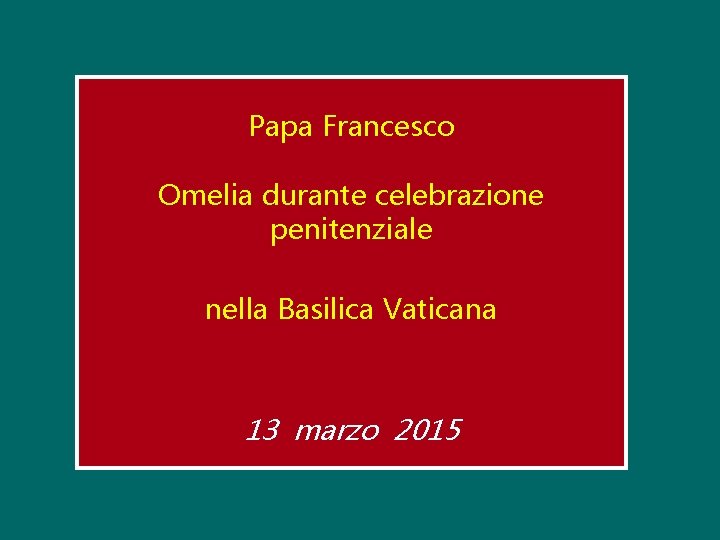 Papa Francesco Omelia durante celebrazione penitenziale nella Basilica Vaticana 13 marzo 2015 