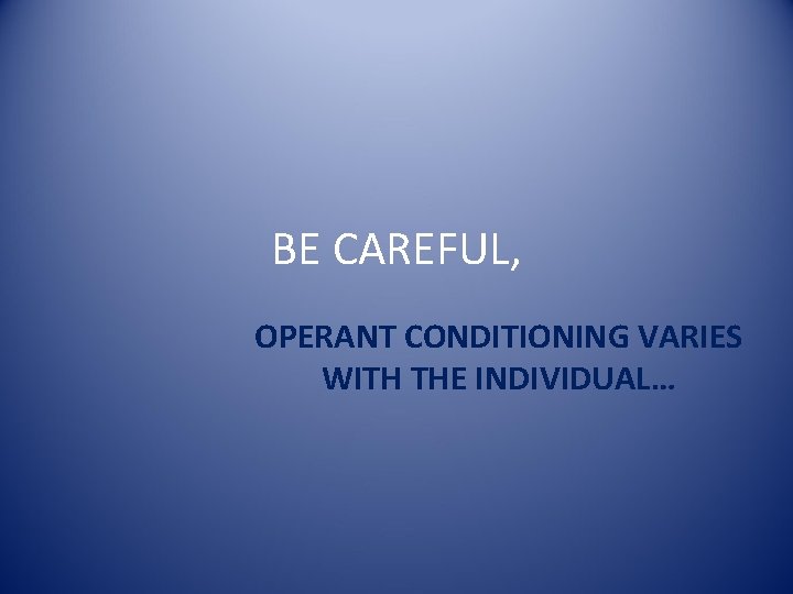 BE CAREFUL, OPERANT CONDITIONING VARIES WITH THE INDIVIDUAL… 