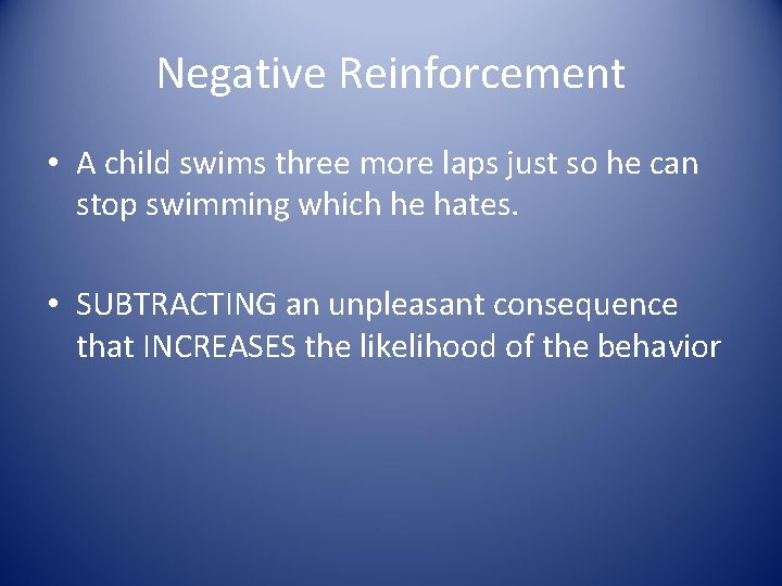 Negative Reinforcement • A child swims three more laps just so he can stop