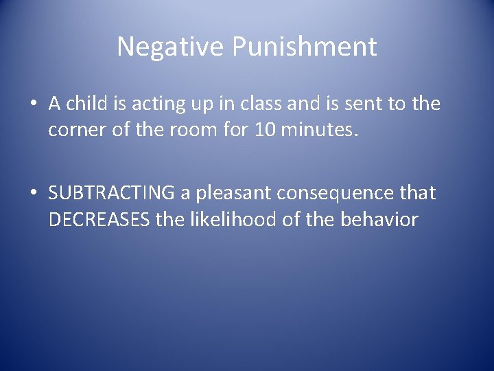 Negative Punishment • A child is acting up in class and is sent to