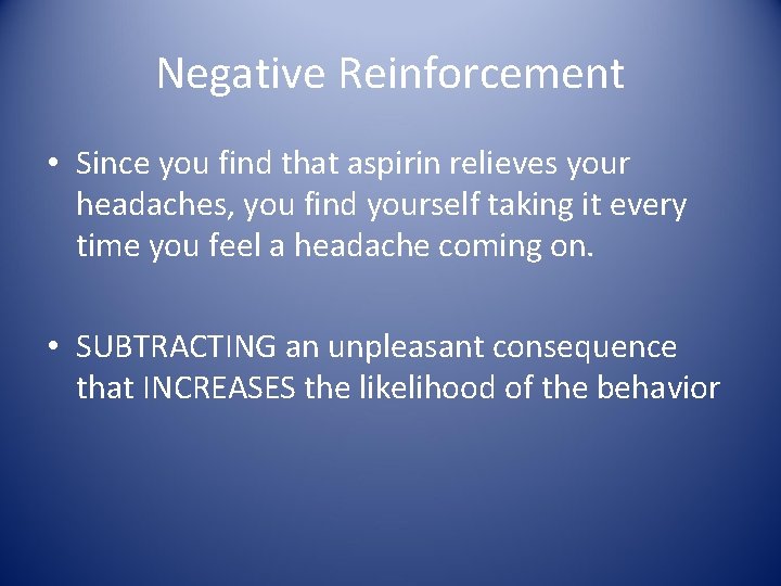 Negative Reinforcement • Since you find that aspirin relieves your headaches, you find yourself