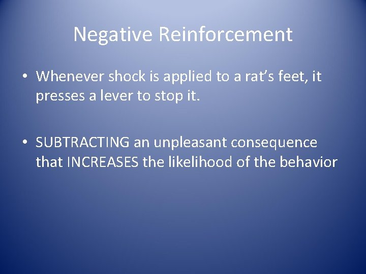 Negative Reinforcement • Whenever shock is applied to a rat’s feet, it presses a