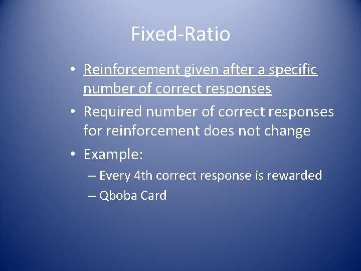 Fixed-Ratio • Reinforcement given after a specific number of correct responses • Required number