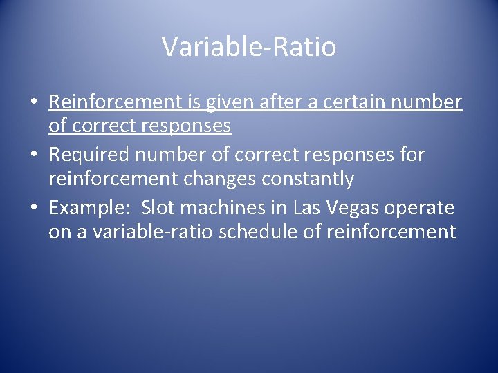 Variable-Ratio • Reinforcement is given after a certain number of correct responses • Required