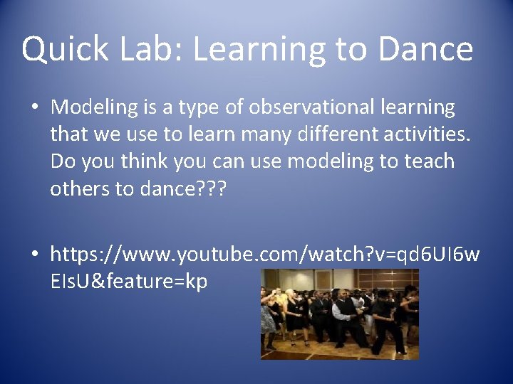 Quick Lab: Learning to Dance • Modeling is a type of observational learning that