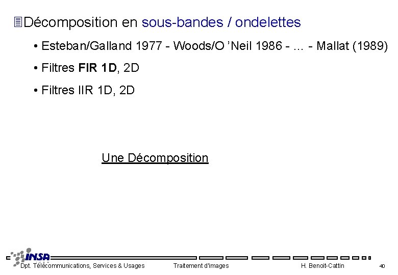 3 Décomposition en sous bandes / ondelettes • Esteban/Galland 1977 Woods/O ’Neil 1986 …