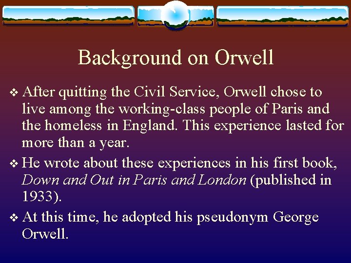Background on Orwell v After quitting the Civil Service, Orwell chose to live among