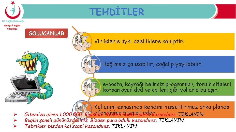 TEHDİTLER SOLUCANLAR Virüslerle aynı özelliklere sahiptir. Bağımsız çalışabilir, çoğalıp yayılabilir. e-posta, kaynağı belirsiz programlar,