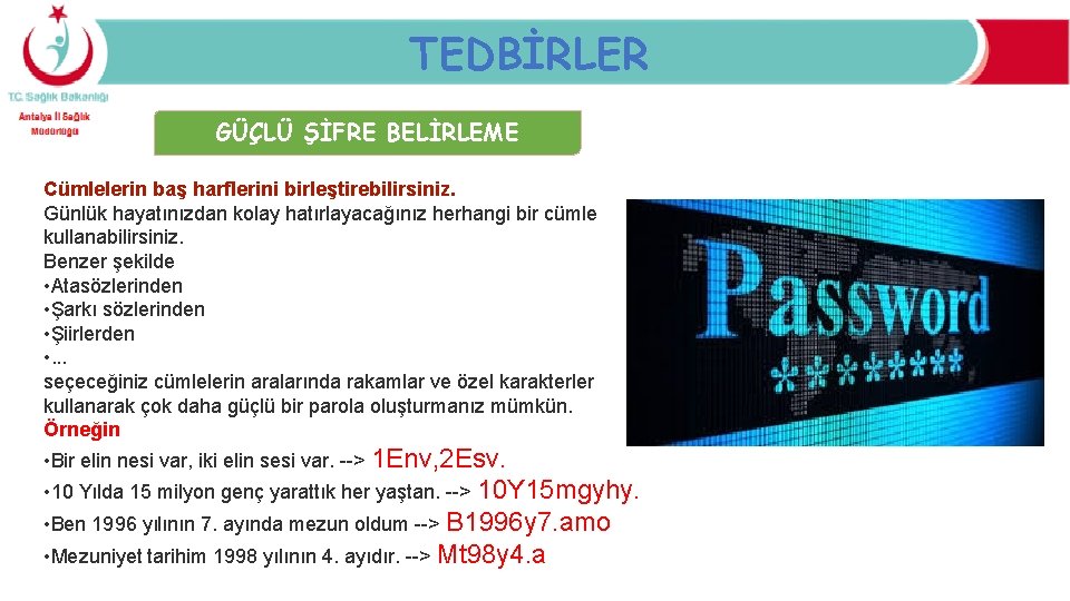 TEDBİRLER GÜÇLÜ ŞİFRE BELİRLEME Cümlelerin baş harflerini birleştirebilirsiniz. Günlük hayatınızdan kolay hatırlayacağınız herhangi bir