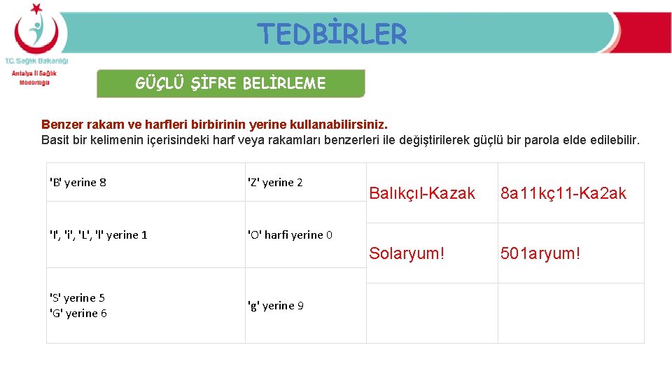 TEDBİRLER GÜÇLÜ ŞİFRE BELİRLEME Benzer rakam ve harfleri birbirinin yerine kullanabilirsiniz. Basit bir kelimenin