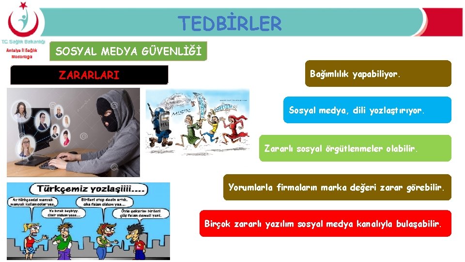 TEDBİRLER SOSYAL MEDYA GÜVENLİĞİ ZARARLARI Bağımlılık yapabiliyor. Sosyal medya, dili yozlaştırıyor. Zararlı sosyal örgütlenmeler