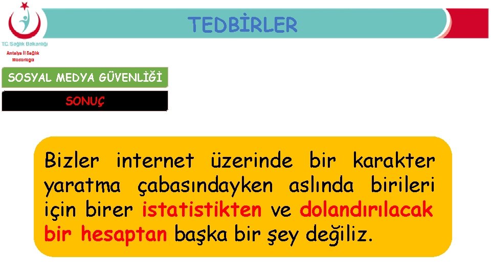 TEDBİRLER SOSYAL MEDYA GÜVENLİĞİ SONUÇ Bizler internet üzerinde bir karakter yaratma çabasındayken aslında birileri