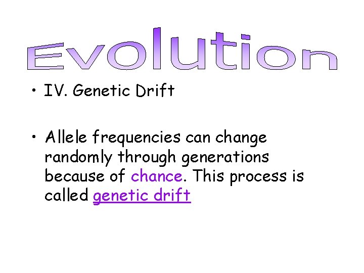  • IV. Genetic Drift • Allele frequencies can change randomly through generations because