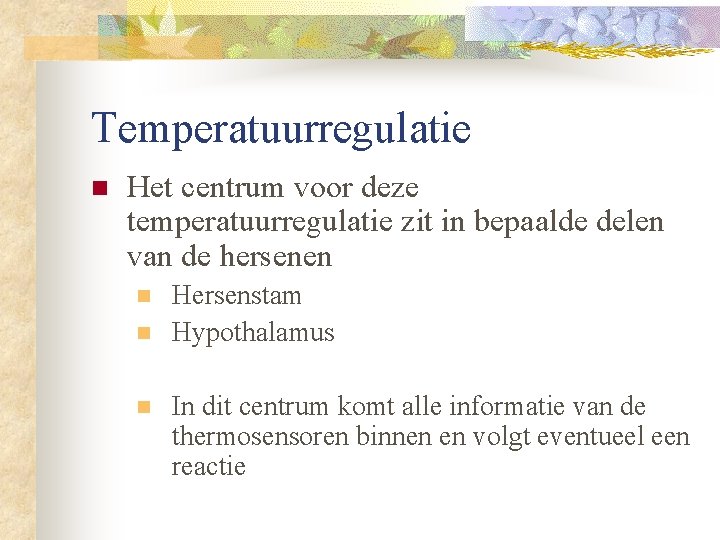 Temperatuurregulatie n Het centrum voor deze temperatuurregulatie zit in bepaalde delen van de hersenen