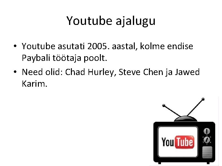 Youtube ajalugu • Youtube asutati 2005. aastal, kolme endise Paybali töötaja poolt. • Need