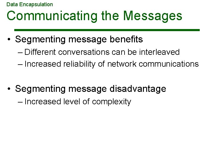 Data Encapsulation Communicating the Messages • Segmenting message benefits – Different conversations can be