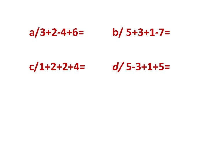 a/3+2 -4+6= b/ 5+3+1 -7= c/1+2+2+4= d/ 5 -3+1+5= 