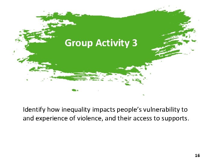Group Activity 3 Identify how inequality impacts people’s vulnerability to and experience of violence,