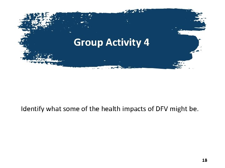 Group Activity 4 Identify what some of the health impacts of DFV might be.