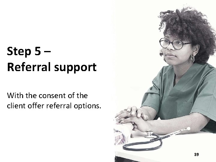 Step 5 – Referral support With the consent of the client offer referral options.