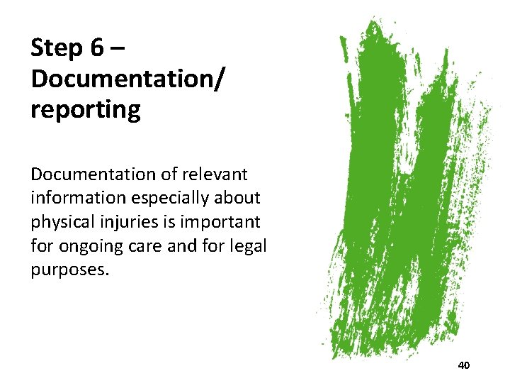 Step 6 – Documentation/ reporting Documentation of relevant information especially about physical injuries is
