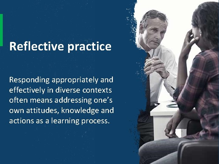 Reflective practice Responding appropriately and effectively in diverse contexts often means addressing one’s own
