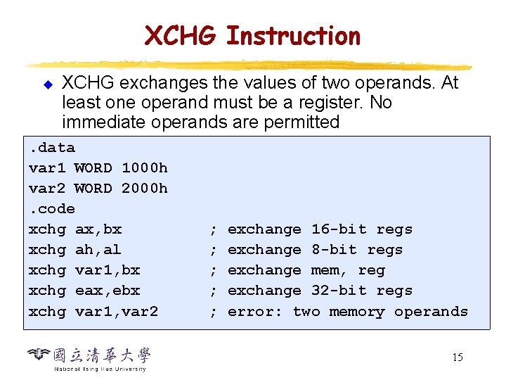 XCHG Instruction u XCHG exchanges the values of two operands. At least one operand