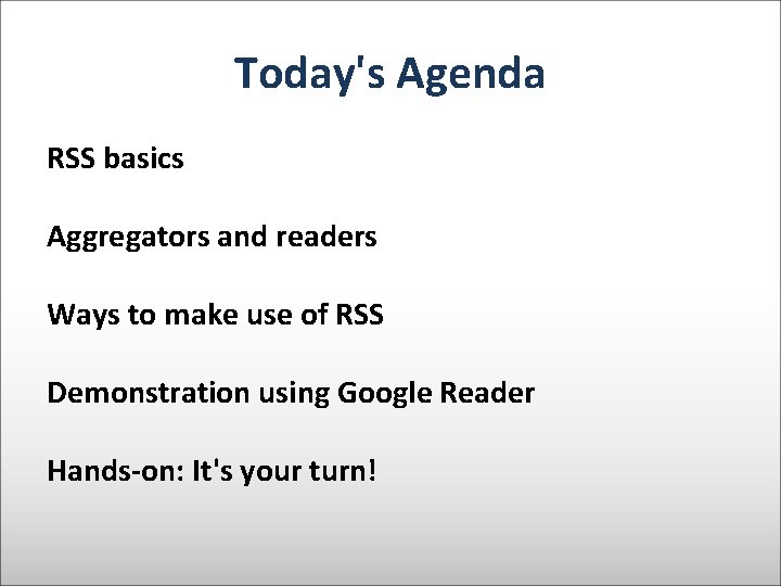 Today's Agenda RSS basics Aggregators and readers Ways to make use of RSS Demonstration