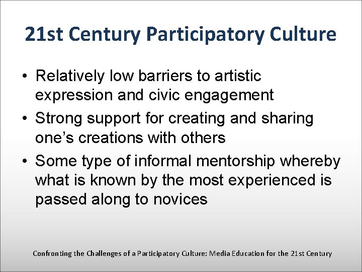 21 st Century Participatory Culture • Relatively low barriers to artistic expression and civic
