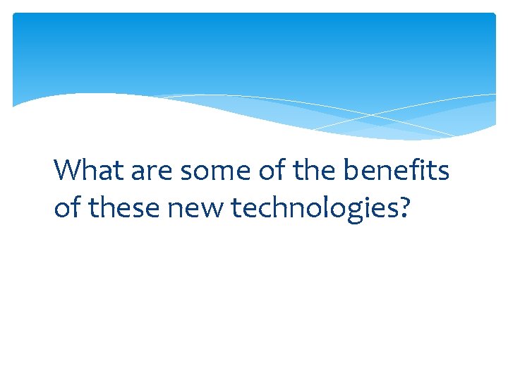 What are some of the benefits of these new technologies? 