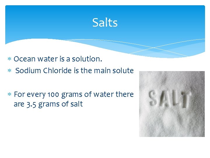 Salts Ocean water is a solution. Sodium Chloride is the main solute For every
