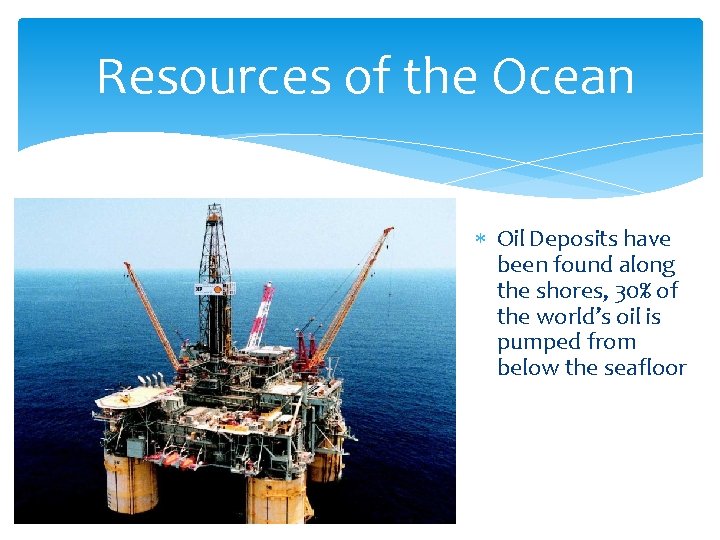 Resources of the Ocean Oil Deposits have been found along the shores, 30% of