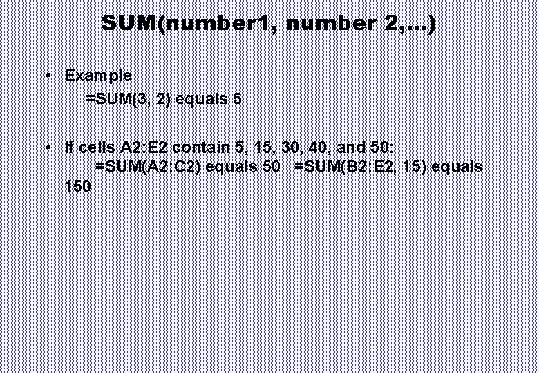 SUM(number 1, number 2, …) • Example =SUM(3, 2) equals 5 • If cells