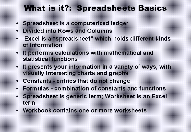 What is it? : Spreadsheets Basics • Spreadsheet is a computerized ledger • Divided