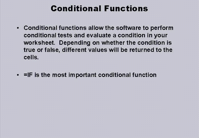 Conditional Functions • Conditional functions allow the software to perform conditional tests and evaluate