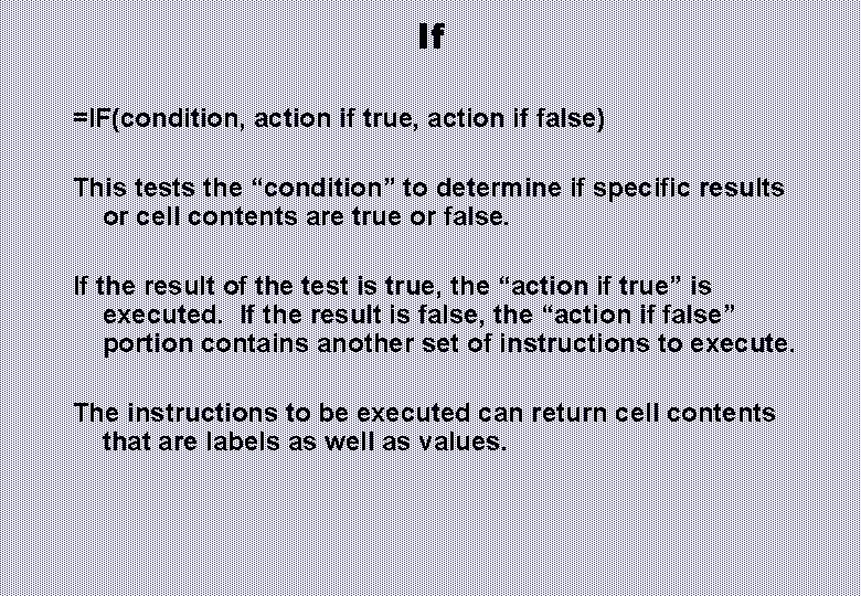 If =IF(condition, action if true, action if false) This tests the “condition” to determine