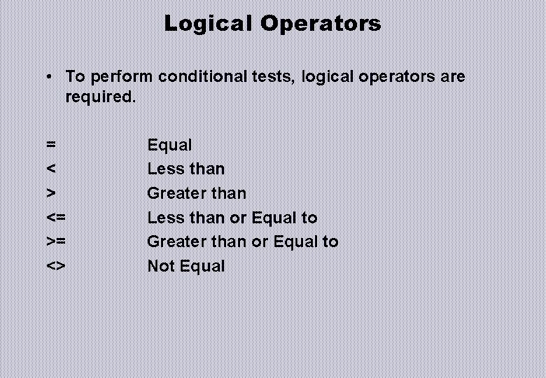 Logical Operators • To perform conditional tests, logical operators are required. = < >
