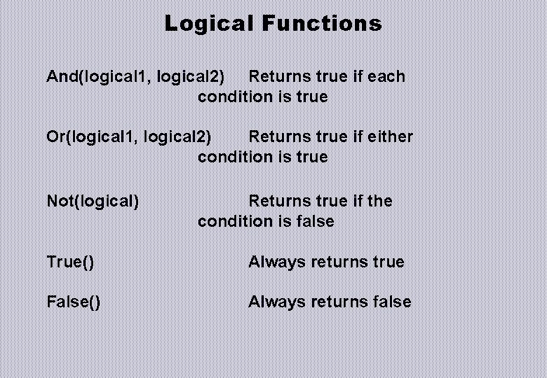 Logical Functions And(logical 1, logical 2) Returns true if each condition is true Or(logical