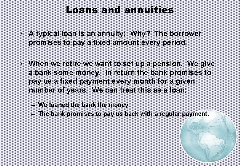 Loans and annuities • A typical loan is an annuity: Why? The borrower promises
