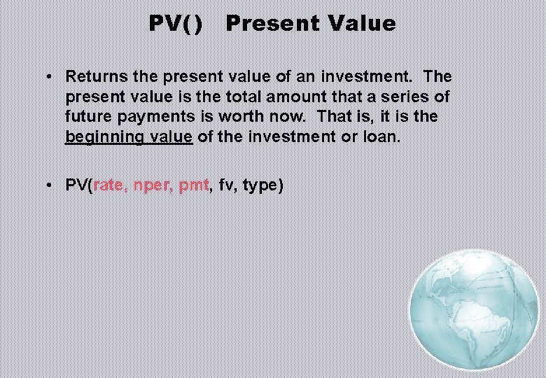 PV( ) Present Value • Returns the present value of an investment. The present