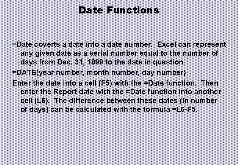 Date Functions =Date coverts a date into a date number. Excel can represent any