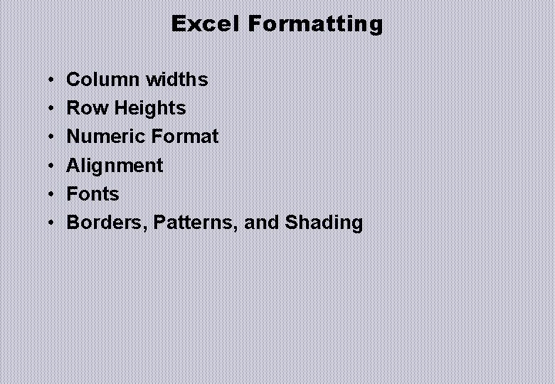 Excel Formatting • • • Column widths Row Heights Numeric Format Alignment Fonts Borders,