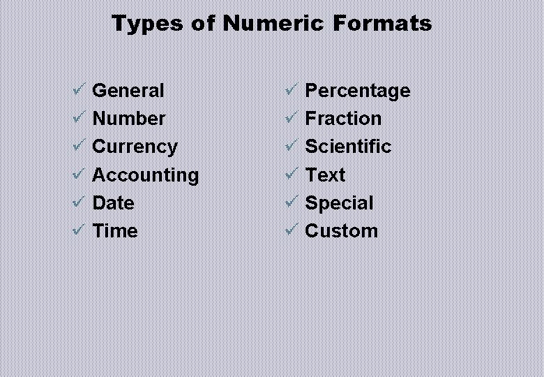Types of Numeric Formats ü General ü Number ü Currency ü Accounting ü Date
